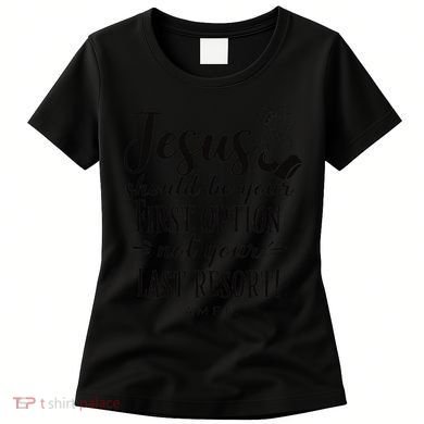 Jesus Should Be Your First Option Not Your Last Resort Women's T-Shirt