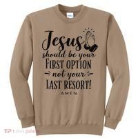 Jesus Should Be Your First Option Not Your Last Resort Sweatshirt thumb 0