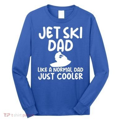 Jet Ski Dad Like A Normal Dad Only Cooler Gag For Fathers Funny Gift Long Sleeve Shirt