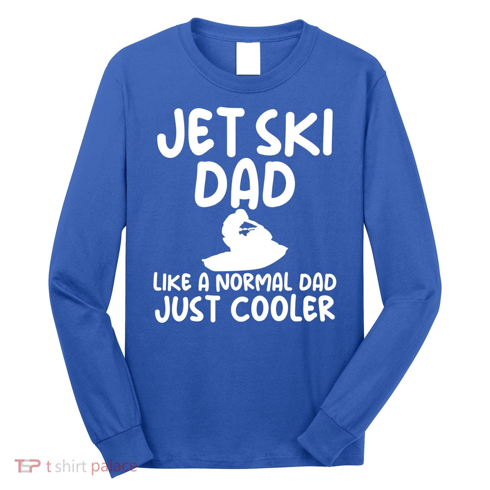 Jet Ski Dad Like A Normal Dad Only Cooler Gag For Fathers Funny Gift Long Sleeve Shirt