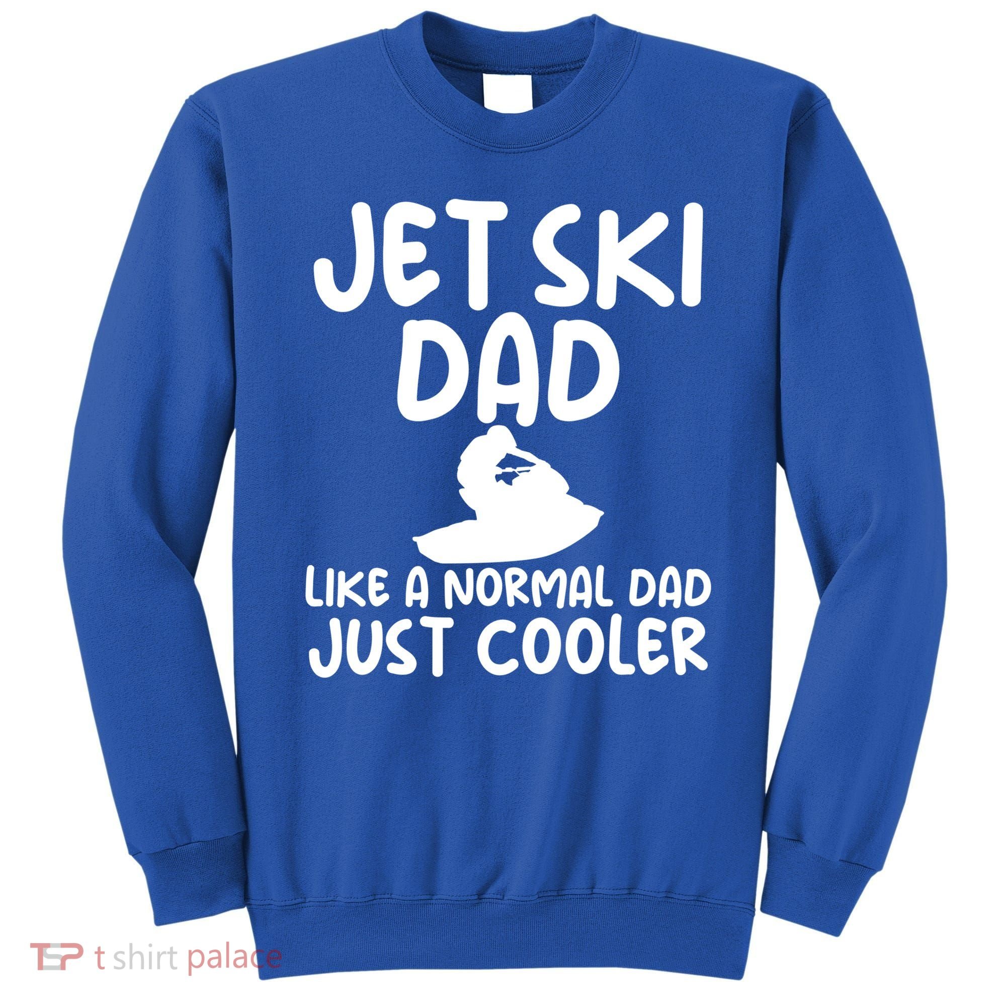 Jet Ski Dad Like A Normal Dad Only Cooler Gag For Fathers Funny Gift Sweatshirt