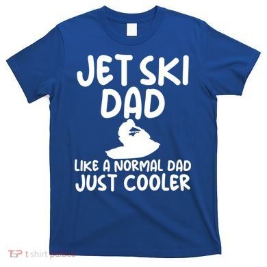Jet Ski Dad Like A Normal Dad Only Cooler Gag For Fathers Funny Gift T-Shirt