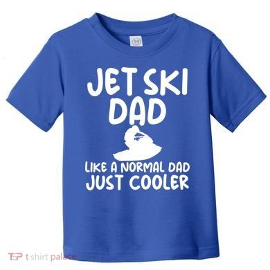 Jet Ski Dad Like A Normal Dad Only Cooler Gag For Fathers Funny Gift Toddler T-Shirt