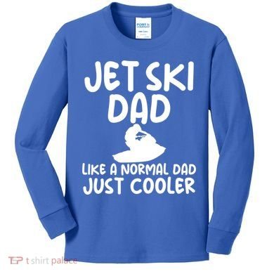 Jet Ski Dad Like A Normal Dad Only Cooler Gag For Fathers Funny Gift Kids Long Sleeve Shirt