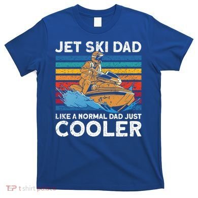 Jet Skiing Dad Like A Normal Dad Just Cooler Jet Ski Funny Gift T-Shirt