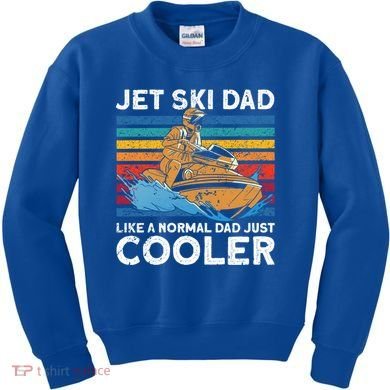Jet Skiing Dad Like A Normal Dad Just Cooler Jet Ski Funny Gift Kids Sweatshirt