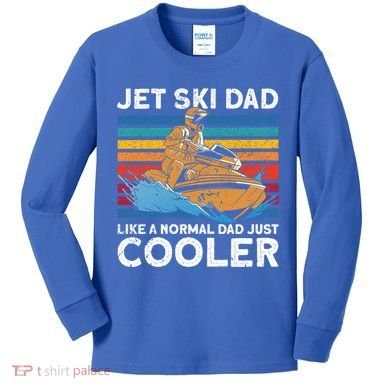 Jet Skiing Dad Like A Normal Dad Just Cooler Jet Ski Funny Gift Kids Long Sleeve Shirt