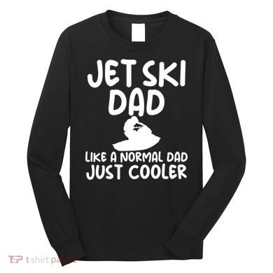 Jet Ski Dad Like A Normal Dad Just Coolder Funny Long Sleeve Shirt