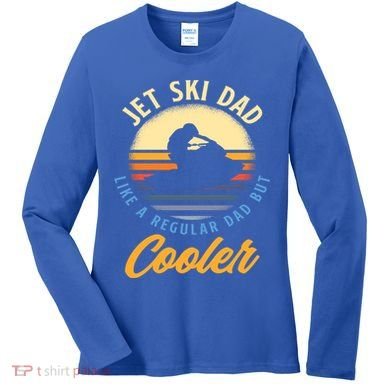 Jet Ski Dad Like A Regular Dad But Cooler Jet Ski Cute Gift Women's Long Sleeve Shirt