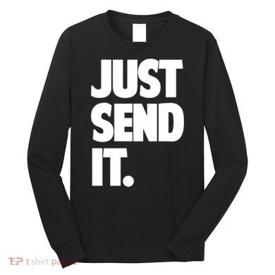 Just Send It. Funny Saying Long Sleeve Shirt