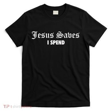 Jesus Saves I Spend T-Shirt
