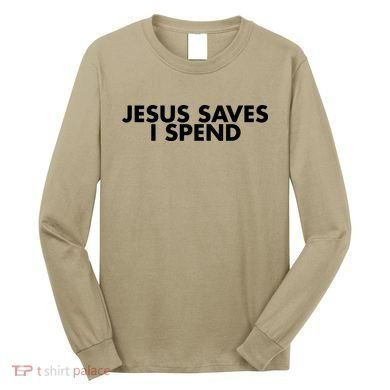 Jesus Saves I Spend 10 Long Sleeve Shirt