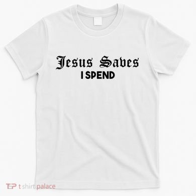 Jesus Saves I Spend T-Shirt