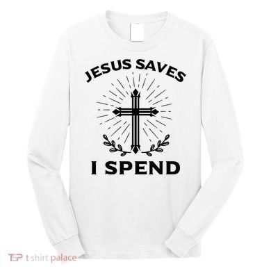 Jesus Saves I Spend Long Sleeve Shirt
