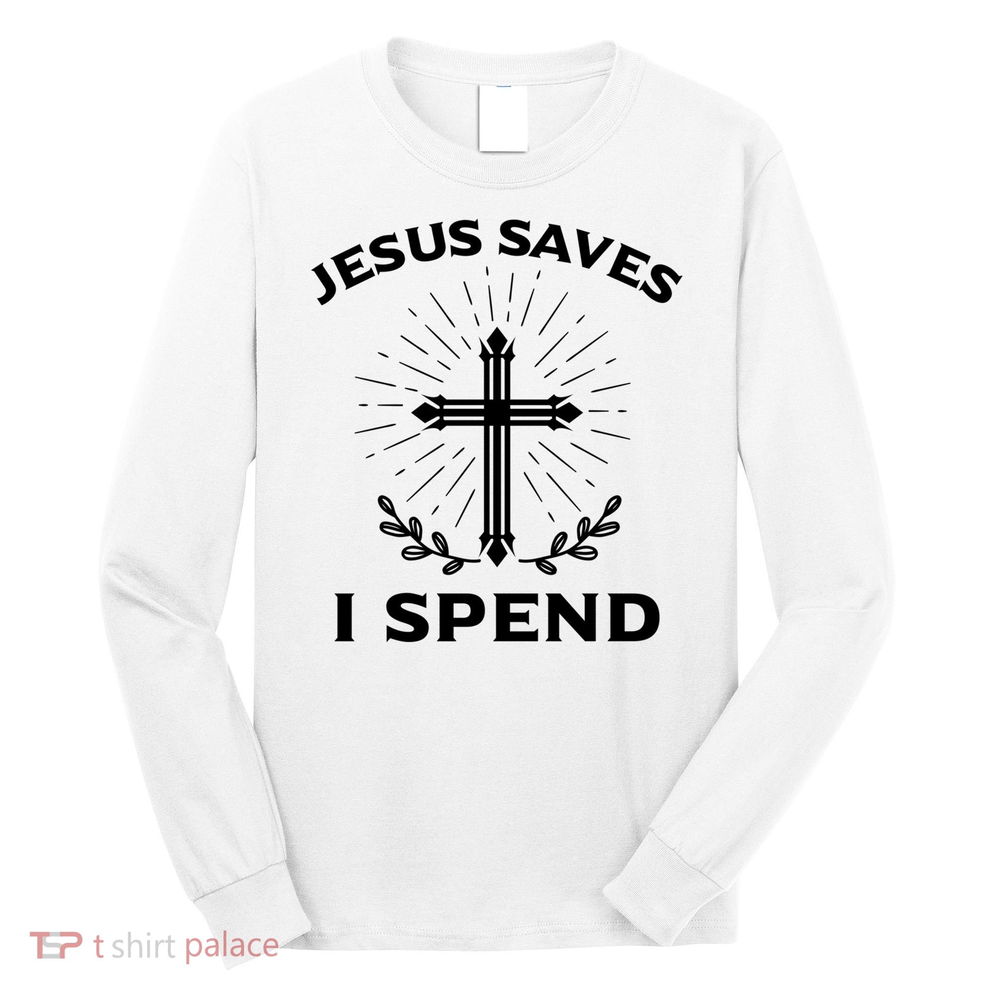 Jesus Saves I Spend Long Sleeve Shirt