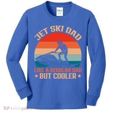 Jet Skiing Jetski Dad Like A Regular Dad But Cooler Gift Kids Long Sleeve Shirt