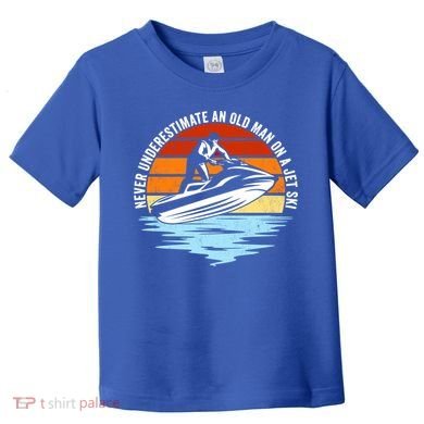 Jet Skiing Never Underestimate An Old On A Jet Ski Cool Gift Toddler T-Shirt