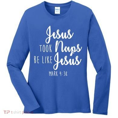 Jesus Took Naps Be Like Jesus Mark 4:38 Women's Long Sleeve Shirt