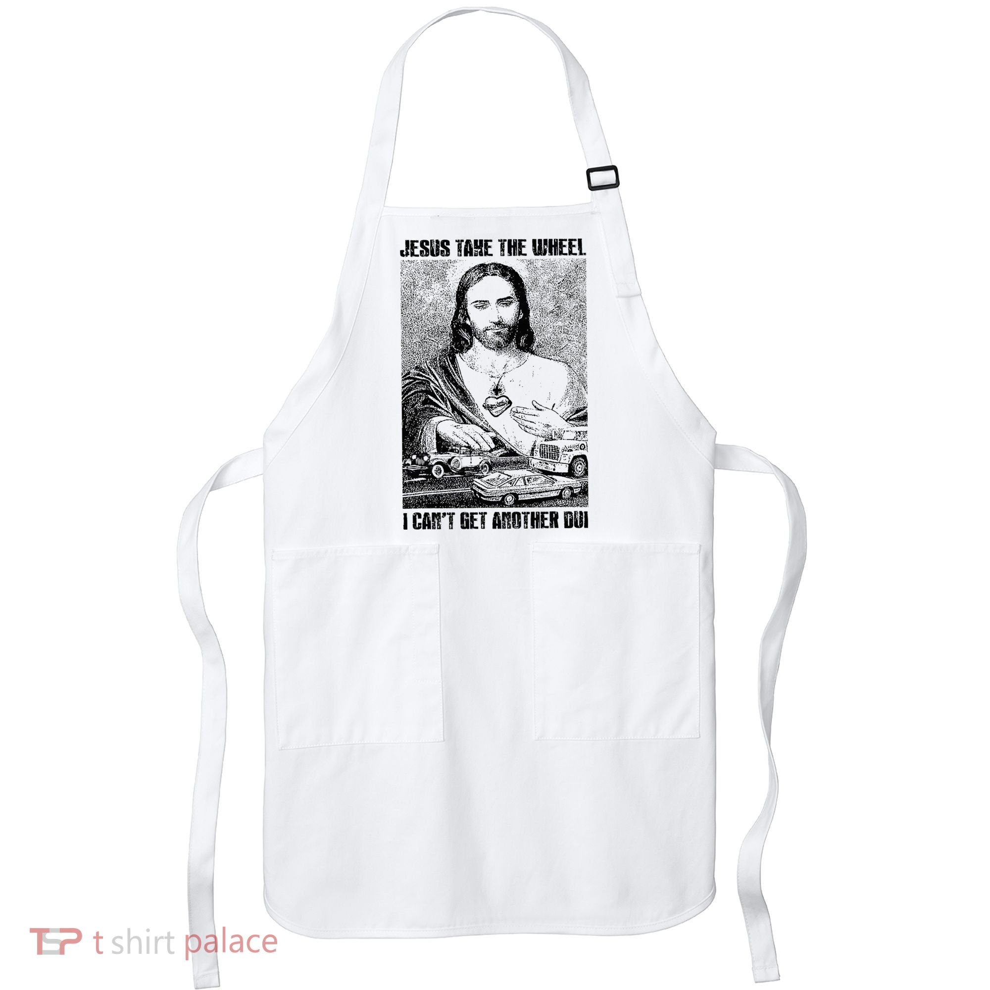 Jesus Take The Wheel I CanT Get Another Dui Apron