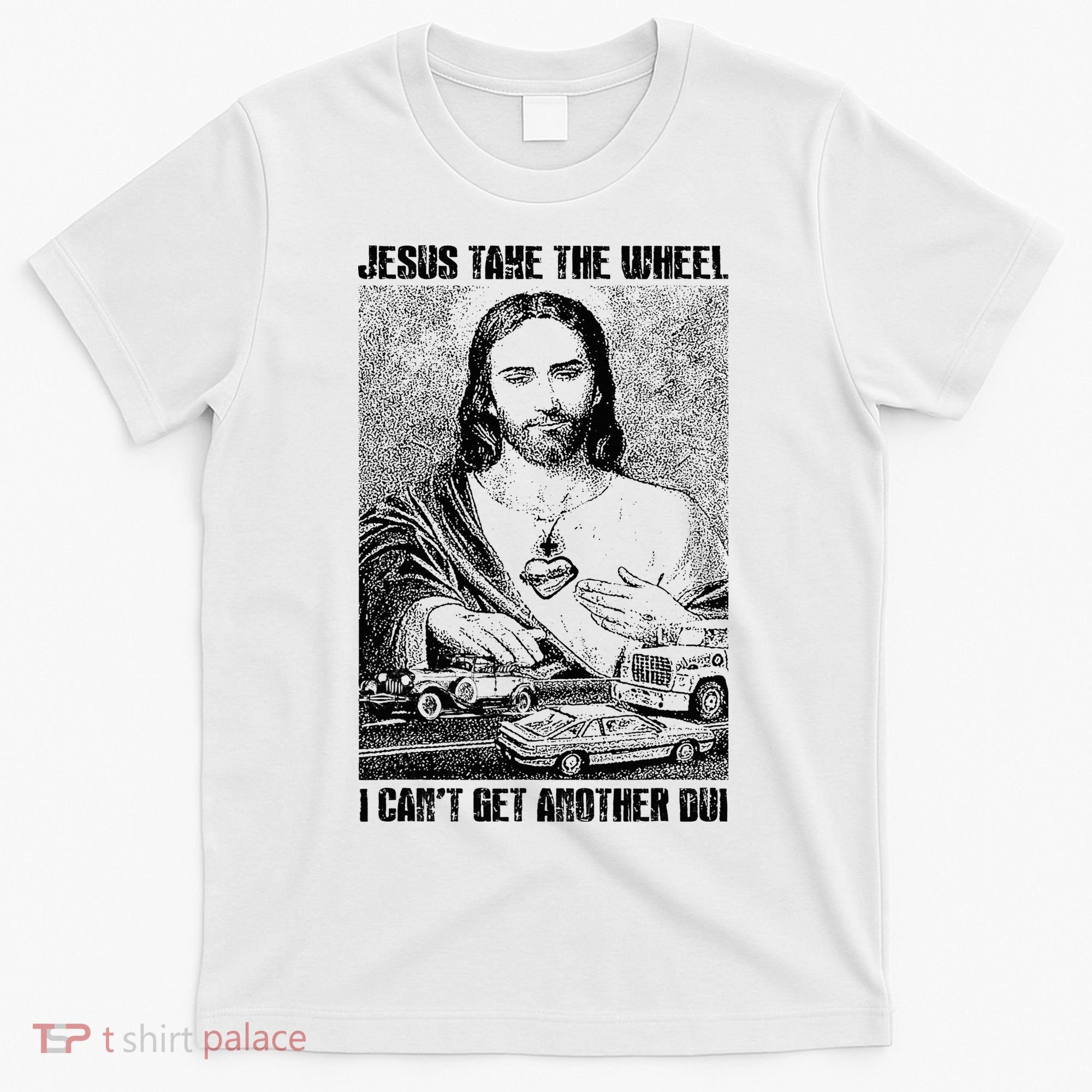 Jesus Take The Wheel I CanT Get Another Dui T-Shirt