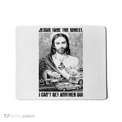 Jesus Take The Wheel I CanT Get Another Dui Mousepad