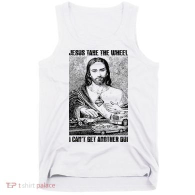 Jesus Take The Wheel I CanT Get Another Dui Tank Top