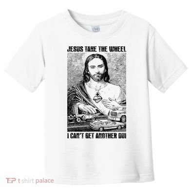 Jesus Take The Wheel I CanT Get Another Dui Toddler T-Shirt