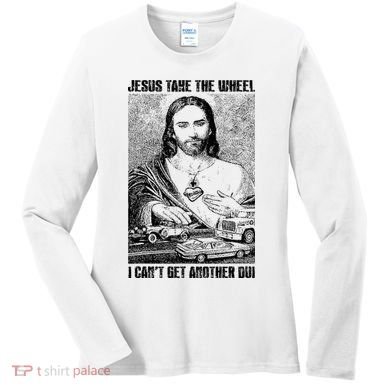 Jesus Take The Wheel I CanT Get Another Dui Women's Long Sleeve Shirt