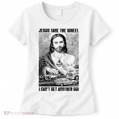 Jesus Take The Wheel I CanT Get Another Dui Women's T-Shirt