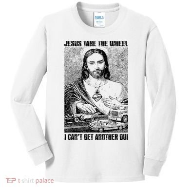 Jesus Take The Wheel I CanT Get Another Dui Kids Long Sleeve Shirt