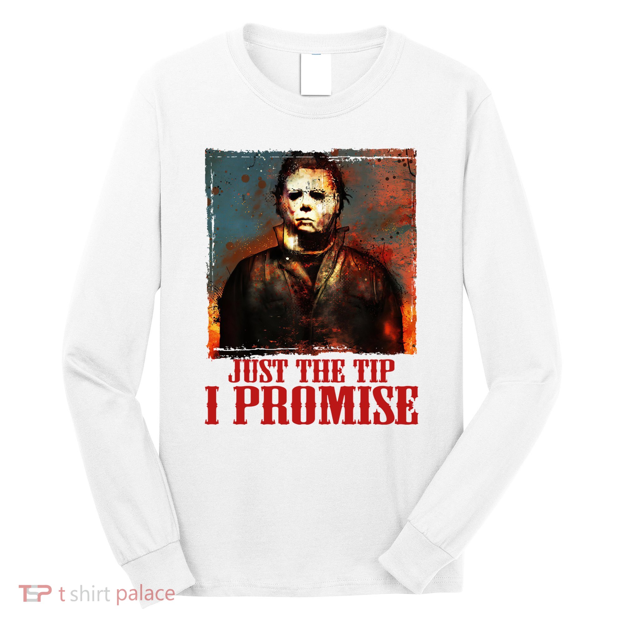 Just The Tip I Promise Myers Funny Halloween Horror Character Long Sleeve Shirt