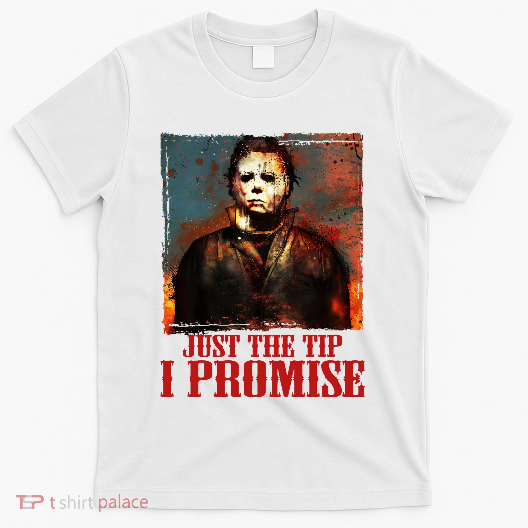 Just The Tip I Promise Myers Funny Halloween Horror Character T-Shirt