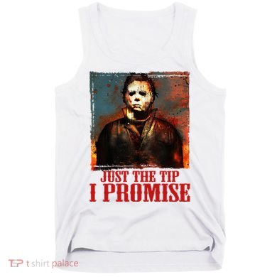 Just The Tip I Promise Myers Funny Halloween Horror Character Tank Top