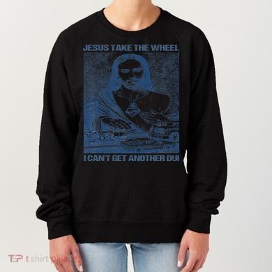 Jesus Take The Wheel I Cant Get Another Dui Women's Sweatshirt