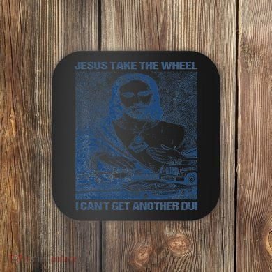 Jesus Take The Wheel I Cant Get Another Dui Coaster
