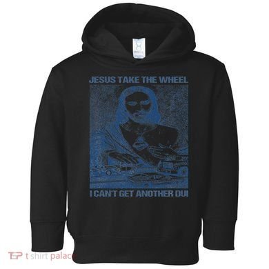 Jesus Take The Wheel I Cant Get Another Dui Toddler Hoodie