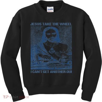 Jesus Take The Wheel I Cant Get Another Dui Kids Sweatshirt