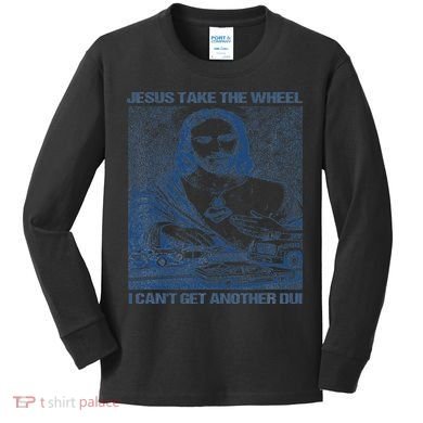 Jesus Take The Wheel I Cant Get Another Dui Kids Long Sleeve Shirt
