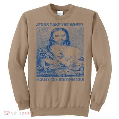 Jesus Take The Wheel I Cant Get Another Dui Sweatshirt