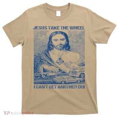 Jesus Take The Wheel I Cant Get Another Dui T-Shirt