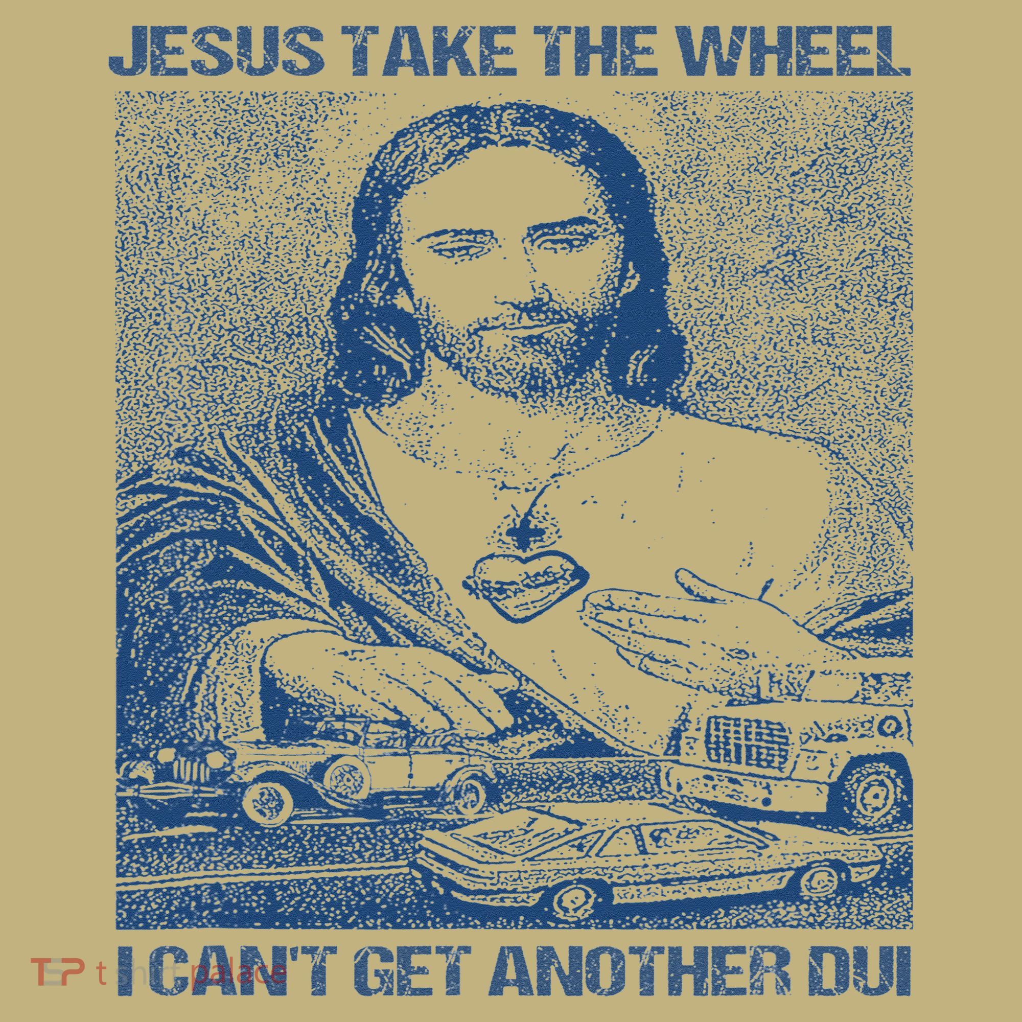 Jesus Take The Wheel I Cant Get Another Dui T-Shirt