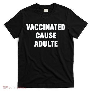 Justin Trudeau Vaccinated Cause Adults T-Shirt