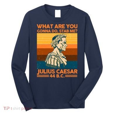 Julius Caesar What Are You Gonna Do Stab Me? Long Sleeve Shirt