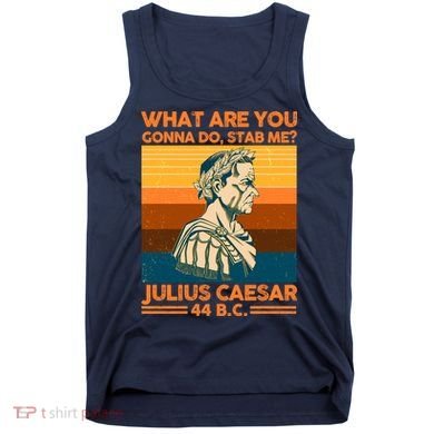 Julius Caesar What Are You Gonna Do Stab Me? Tank Top