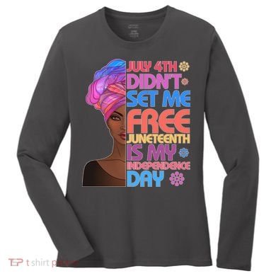 July 4th Didn't Set Me Free Juneteenth Women's Long Sleeve Shirt