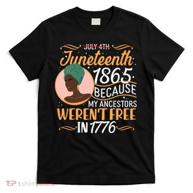 Juneteenth 1865 Because My Ancestors Weren't Free In 1776 T-Shirt