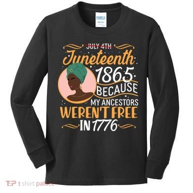 Juneteenth 1865 Because My Ancestors Weren't Free In 1776 Kids Long Sleeve Shirt