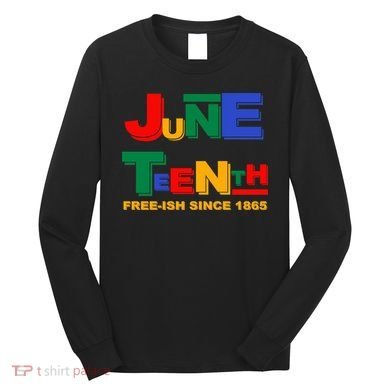 Juneteenth Free-ish Since 1865 Long Sleeve Shirt