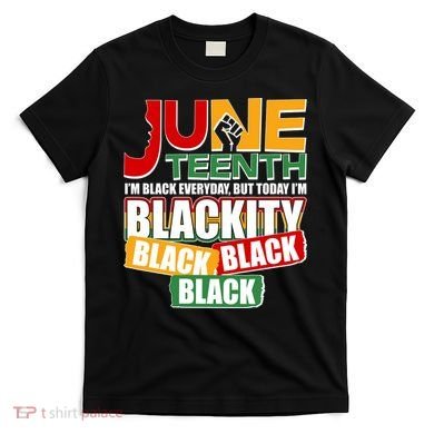 Juneteenth I'm Black Everyday But Today I'm Blackity Black  T-Shirt