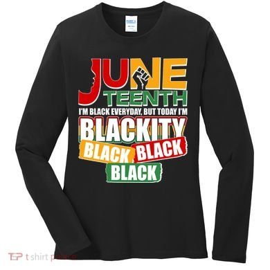 Juneteenth I'm Black Everyday But Today I'm Blackity Black  Women's Long Sleeve Shirt